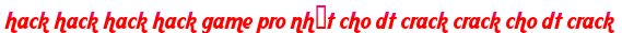 hack hack hack hack game pro nhất cho dt crack crack cho dt crack moi
